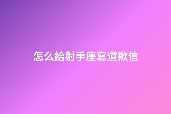 怎么給射手座寫道歉信-第1張-星座運勢-玄機派
