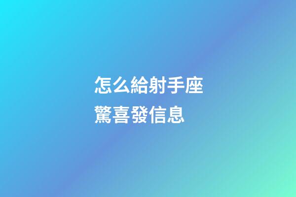 怎么給射手座驚喜發信息-第1張-星座運勢-玄機派