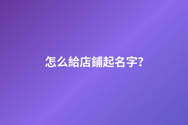 怎么給店鋪起名字？-第1張-店鋪起名-玄機派