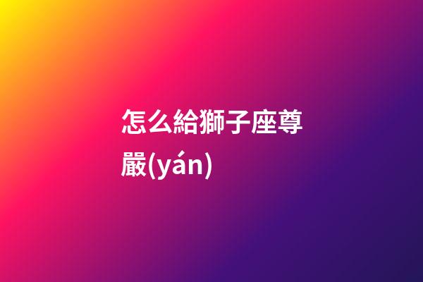 怎么給獅子座尊嚴(yán)
