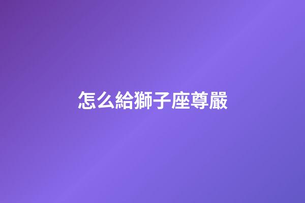 怎么給獅子座尊嚴-第1張-星座運勢-玄機派