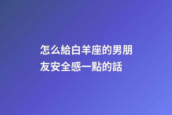 怎么給白羊座的男朋友安全感一點的話-第1張-星座運勢-玄機派