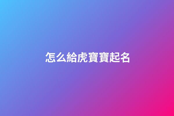 怎么給虎寶寶起名(給虎寶寶取名字)-第1張-寶寶起名-玄機派