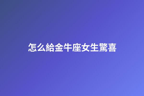 怎么給金牛座女生驚喜