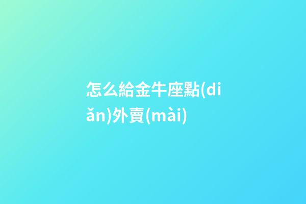 怎么給金牛座點(diǎn)外賣(mài)
