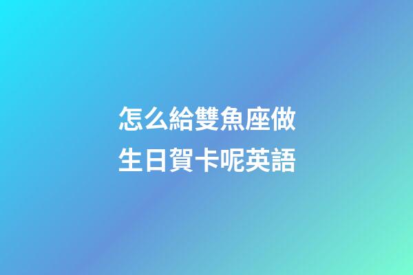 怎么給雙魚座做生日賀卡呢英語-第1張-星座運勢-玄機派