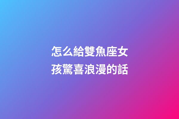 怎么給雙魚座女孩驚喜浪漫的話