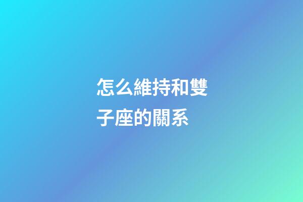 怎么維持和雙子座的關系-第1張-星座運勢-玄機派
