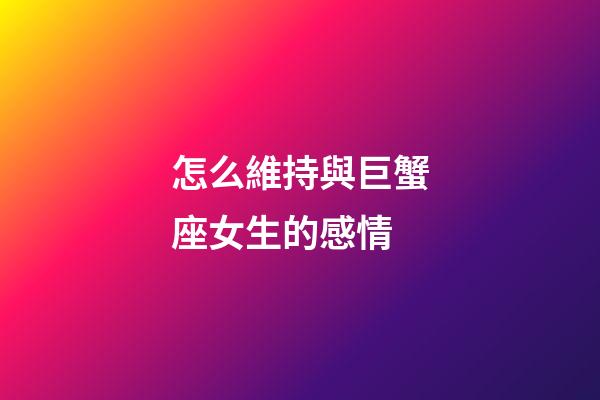 怎么維持與巨蟹座女生的感情-第1張-星座運勢-玄機派