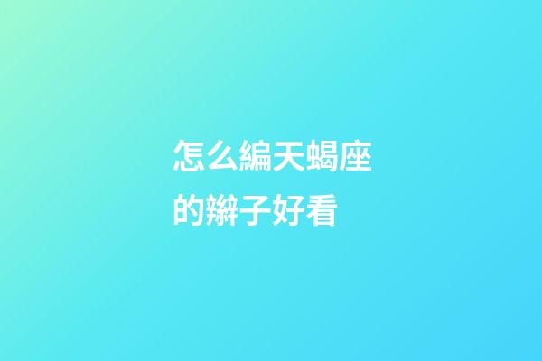 怎么編天蝎座的辮子好看