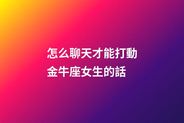 怎么聊天才能打動金牛座女生的話-第1張-星座運勢-玄機派