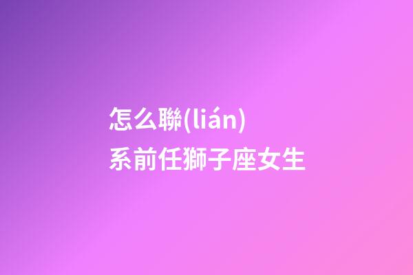 怎么聯(lián)系前任獅子座女生