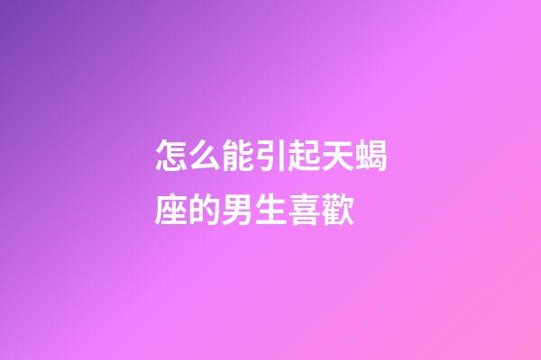 怎么能引起天蝎座的男生喜歡-第1張-星座運勢-玄機派