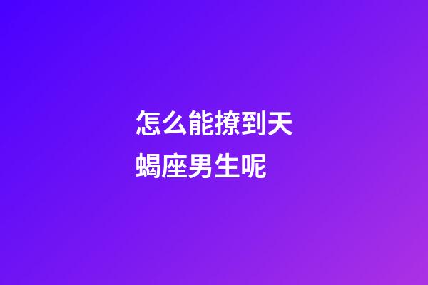 怎么能撩到天蝎座男生呢-第1張-星座運勢-玄機派