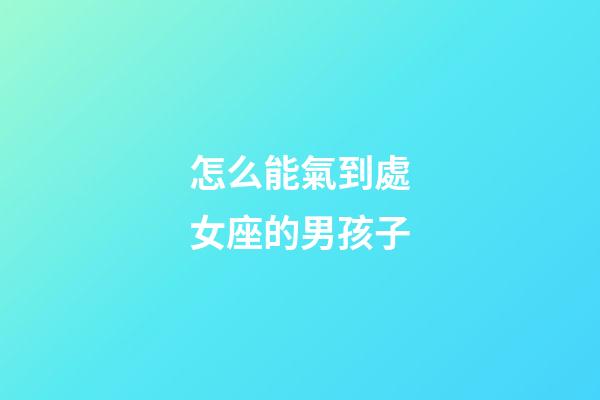 怎么能氣到處女座的男孩子-第1張-星座運勢-玄機派
