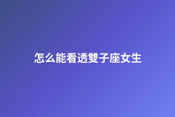 怎么能看透雙子座女生