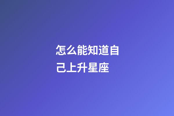 怎么能知道自己上升星座-第1張-星座運勢-玄機派