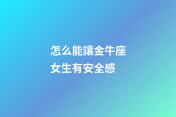 怎么能讓金牛座女生有安全感-第1張-星座運勢-玄機派