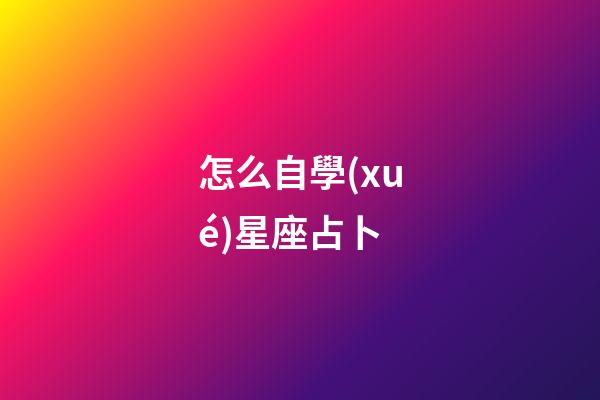 怎么自學(xué)星座占卜-第1張-星座運(yùn)勢-玄機(jī)派