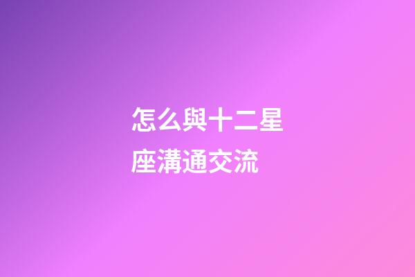 怎么與十二星座溝通交流-第1張-星座運勢-玄機派