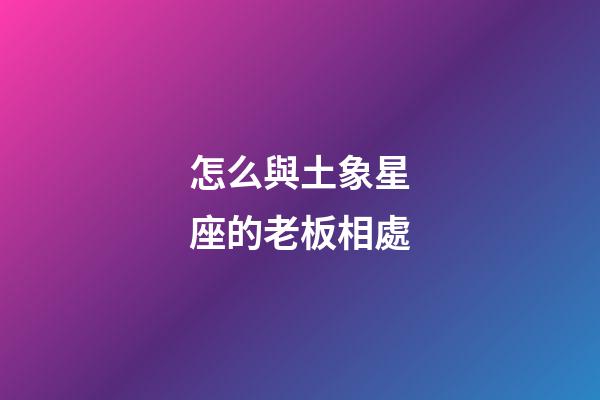 怎么與土象星座的老板相處-第1張-星座運勢-玄機派