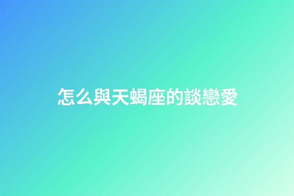 怎么與天蝎座的談戀愛-第1張-星座運勢-玄機派