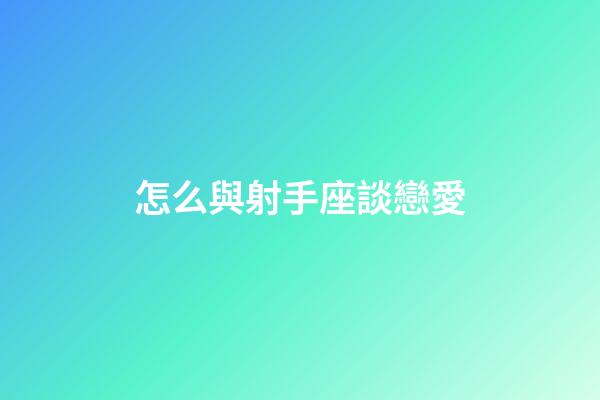 怎么與射手座談戀愛-第1張-星座運勢-玄機派