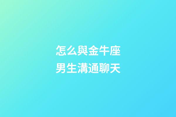 怎么與金牛座男生溝通聊天-第1張-星座運勢-玄機派