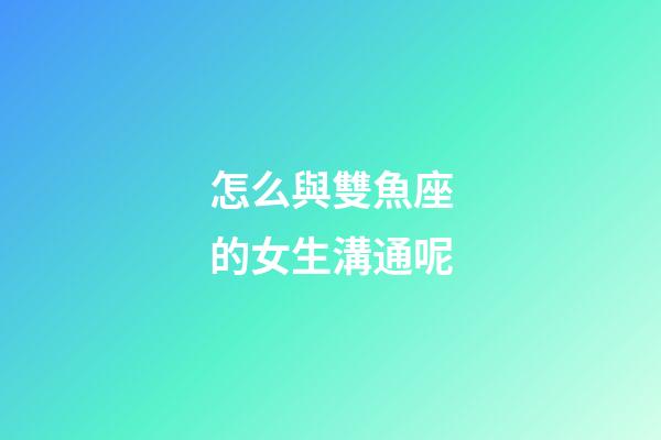 怎么與雙魚座的女生溝通呢-第1張-星座運(yùn)勢(shì)-玄機(jī)派