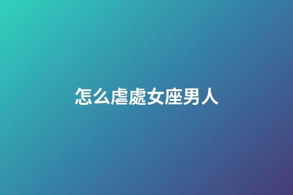 怎么虐處女座男人-第1張-星座運勢-玄機派