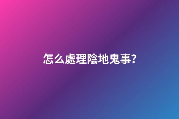怎么處理陰地鬼事？