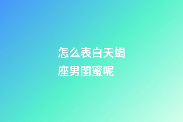 怎么表白天蝎座男閨蜜呢-第1張-星座運勢-玄機派