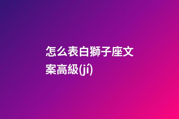 怎么表白獅子座文案高級(jí)