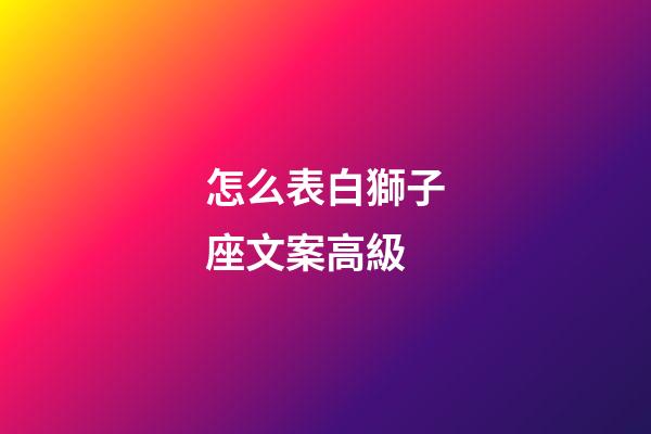 怎么表白獅子座文案高級-第1張-星座運勢-玄機派