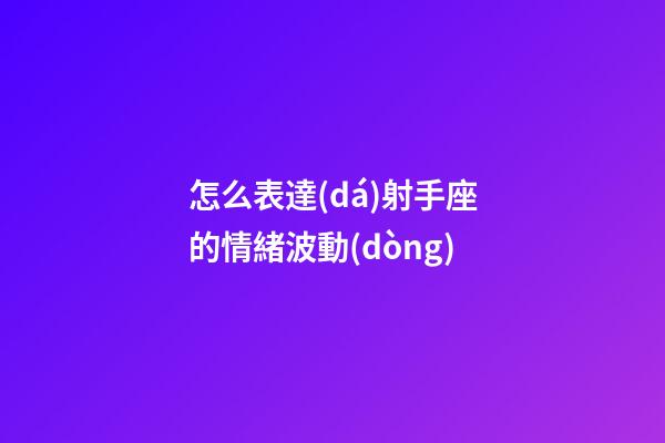怎么表達(dá)射手座的情緒波動(dòng)