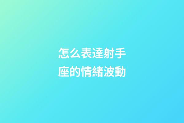 怎么表達射手座的情緒波動-第1張-星座運勢-玄機派