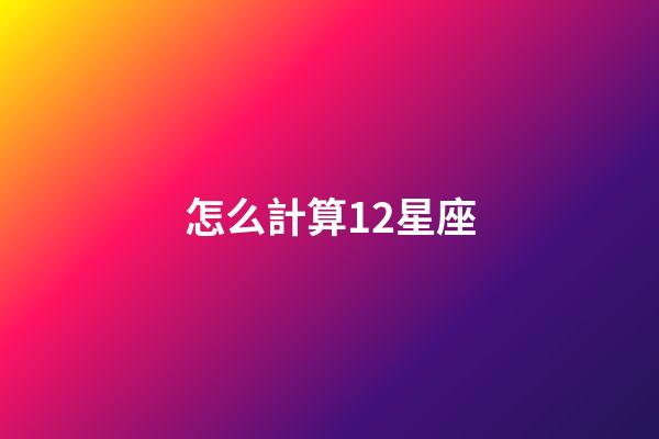 怎么計算12星座-第1張-星座運勢-玄機(jī)派