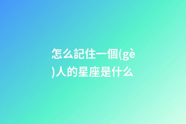 怎么記住一個(gè)人的星座是什么