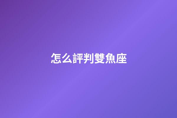 怎么評判雙魚座-第1張-星座運勢-玄機派