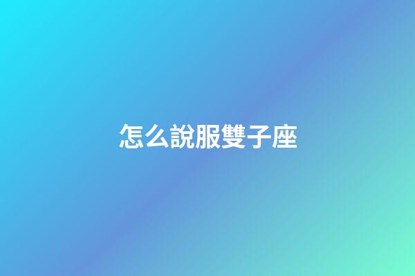 怎么說服雙子座-第1張-星座運勢-玄機派