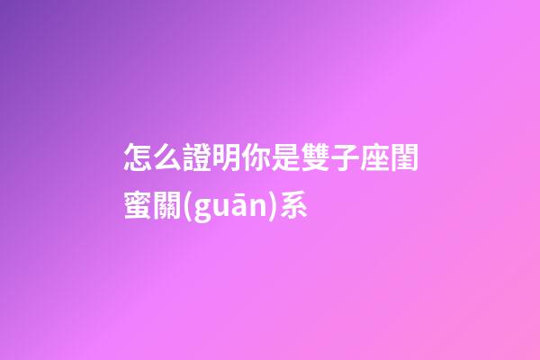 怎么證明你是雙子座閨蜜關(guān)系