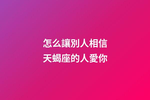 怎么讓別人相信天蝎座的人愛你-第1張-星座運勢-玄機派