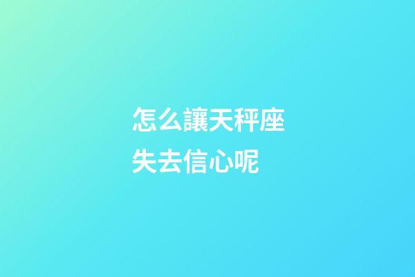 怎么讓天秤座失去信心呢-第1張-星座運勢-玄機派
