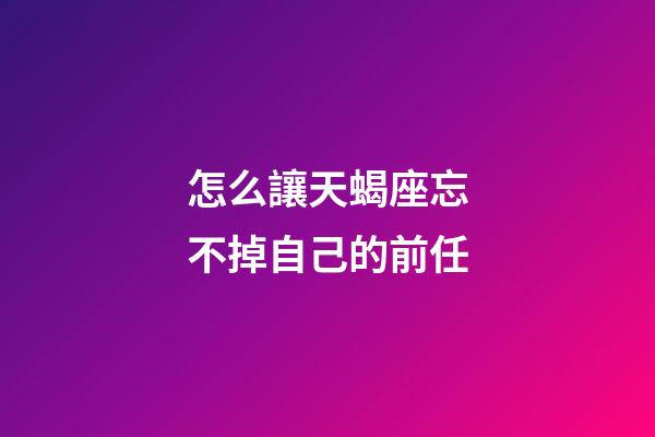 怎么讓天蝎座忘不掉自己的前任-第1張-星座運勢-玄機派