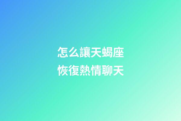 怎么讓天蝎座恢復熱情聊天-第1張-星座運勢-玄機派