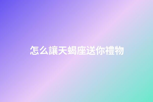 怎么讓天蝎座送你禮物-第1張-星座運勢-玄機派