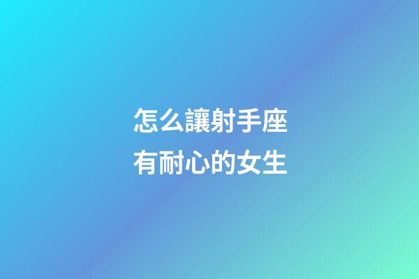 怎么讓射手座有耐心的女生-第1張-星座運勢-玄機派