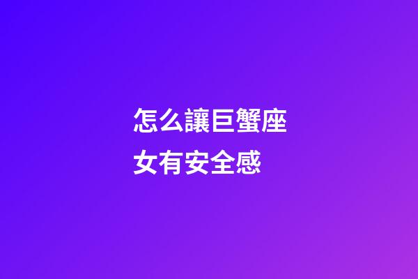 怎么讓巨蟹座女有安全感-第1張-星座運勢-玄機派