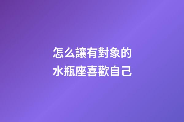 怎么讓有對象的水瓶座喜歡自己-第1張-星座運勢-玄機派