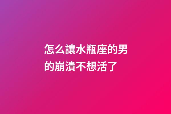怎么讓水瓶座的男的崩潰不想活了-第1張-星座運勢-玄機派